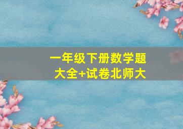 一年级下册数学题大全 试卷北师大